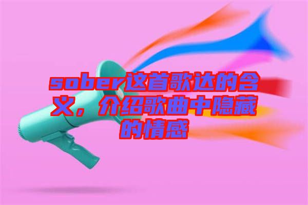 sober這首歌達的含義，介紹歌曲中隱藏的情感