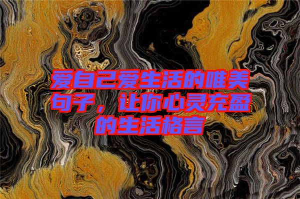 愛(ài)自己愛(ài)生活的唯美句子，讓你心靈充盈的生活格言