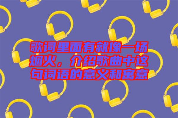 歌詞里面有就像一場煙火，介紹歌曲中這句詞語的意義和寓意