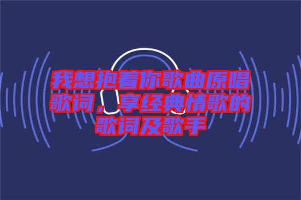 我想抱著你歌曲原唱歌詞，享經(jīng)典情歌的歌詞及歌手