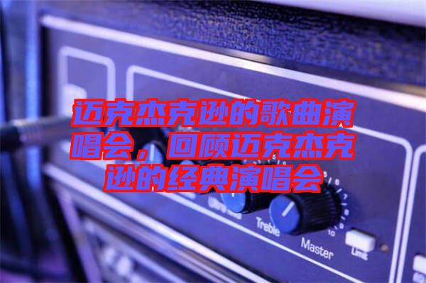 邁克杰克遜的歌曲演唱會，回顧邁克杰克遜的經典演唱會