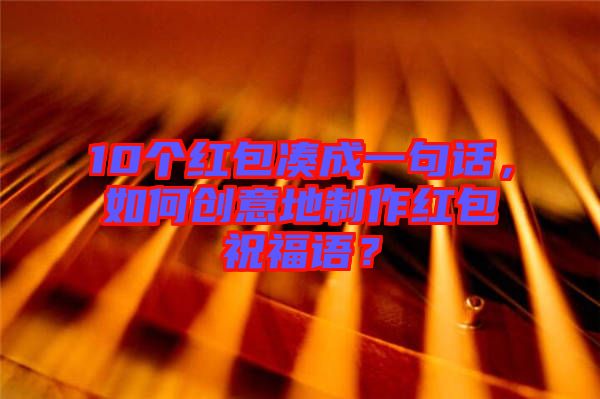 10個(gè)紅包湊成一句話，如何創(chuàng)意地制作紅包祝福語(yǔ)？