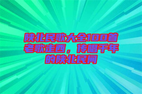 陜北民歌大全100首老歌走西，傳唱千年的陜北民間