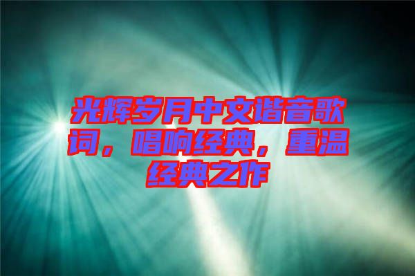 光輝歲月中文諧音歌詞，唱響經典，重溫經典之作