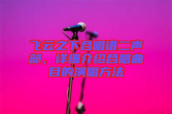 飛云之下合唱譜二聲部，詳細介紹合唱曲目的演唱方法