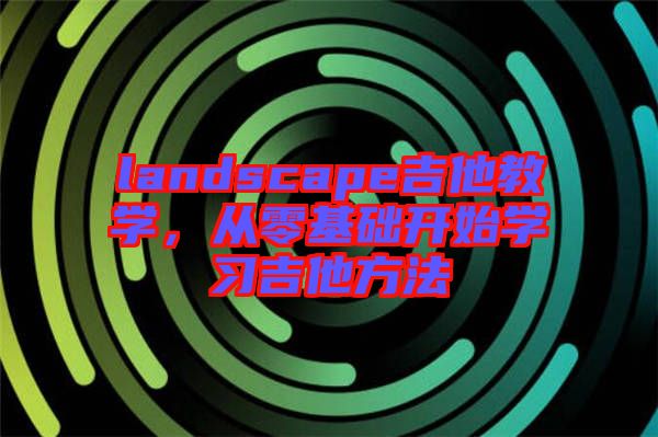 landscape吉他教學，從零基礎開始學習吉他方法