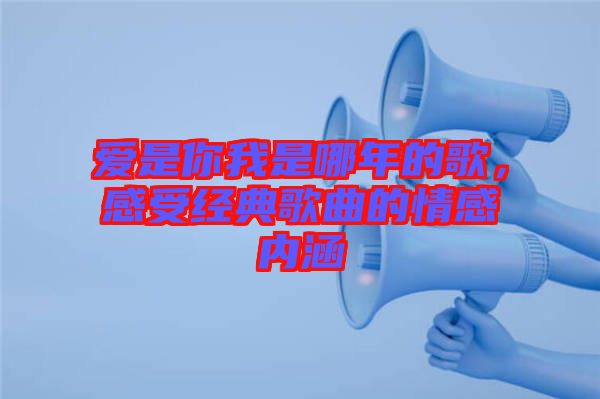 愛是你我是哪年的歌，感受經典歌曲的情感內涵