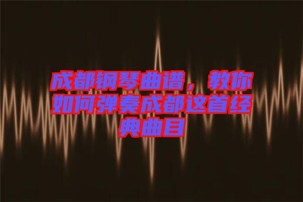 成都鋼琴曲譜，教你如何彈奏成都這首經(jīng)典曲目