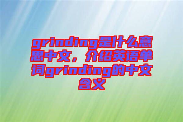 grinding是什么意思中文，介紹英語(yǔ)單詞grinding的中文含義