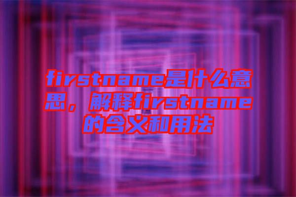 firstname是什么意思，解釋firstname的含義和用法