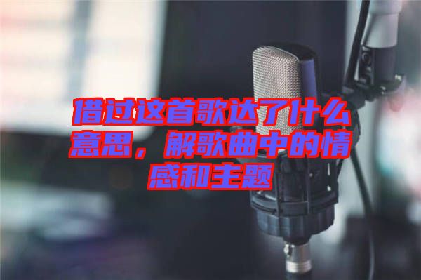 借過這首歌達了什么意思，解歌曲中的情感和主題