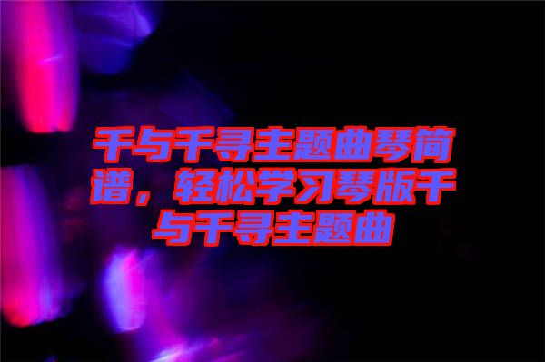 千與千尋主題曲琴簡譜，輕松學(xué)習(xí)琴版千與千尋主題曲