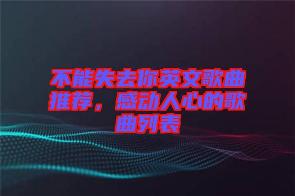 不能失去你英文歌曲推薦，感動人心的歌曲列表