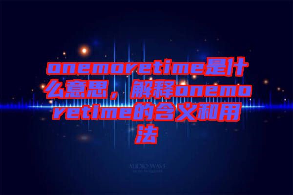 onemoretime是什么意思，解釋onemoretime的含義和用法