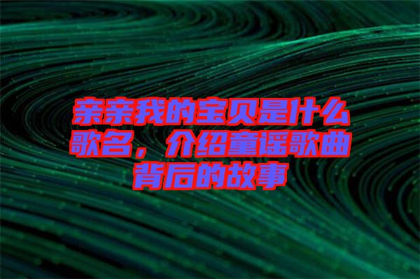 親親我的寶貝是什么歌名，介紹童謠歌曲背后的故事