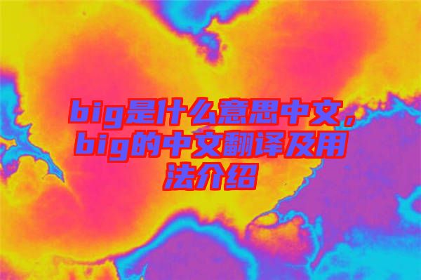 big是什么意思中文，big的中文翻譯及用法介紹