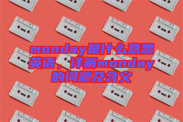 monday是什么意思英語，詳解monday的詞源及含義