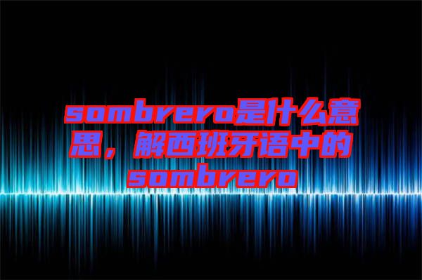 sombrero是什么意思，解西班牙語中的sombrero