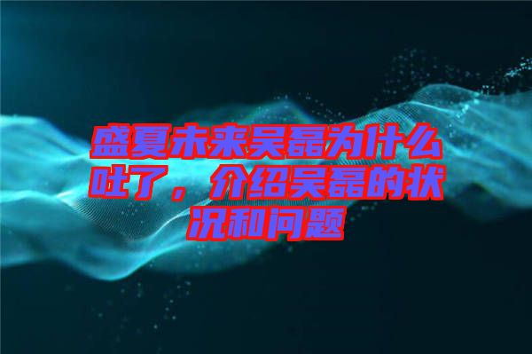 盛夏未來(lái)吳磊為什么吐了，介紹吳磊的狀況和問(wèn)題