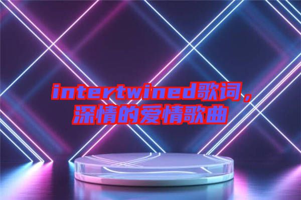 intertwined歌詞，深情的愛(ài)情歌曲