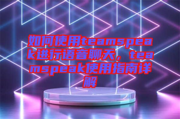 如何使用teamspeak進(jìn)行語音聊天，teamspeak使用指南詳解