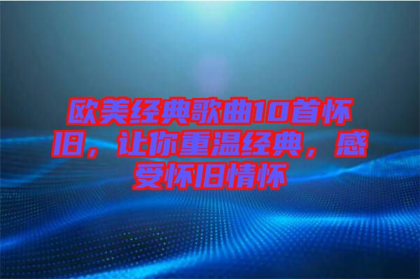 歐美經典歌曲10首懷舊，讓你重溫經典，感受懷舊情懷