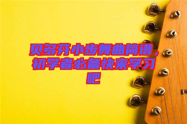 貝多芬小步舞曲簡(jiǎn)譜，初學(xué)者必備快來學(xué)習(xí)吧