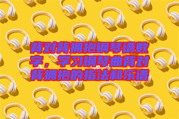 背對背擁抱鋼琴譜數字，學習鋼琴曲背對背擁抱的指法和樂譜