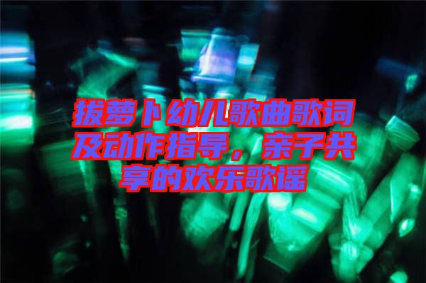 拔蘿卜幼兒歌曲歌詞及動作指導，親子共享的歡樂歌謠