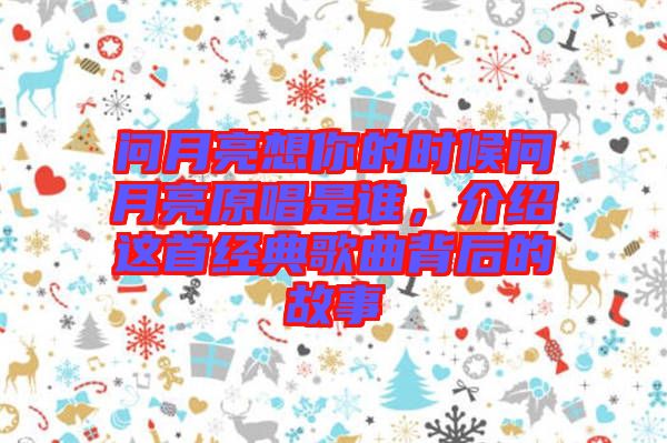 問(wèn)月亮想你的時(shí)候問(wèn)月亮原唱是誰(shuí)，介紹這首經(jīng)典歌曲背后的故事