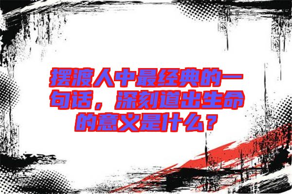 擺渡人中最經典的一句話，深刻道出生命的意義是什么？