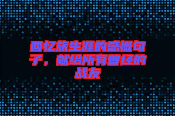 回憶旅生涯的感慨句子，獻給所有曾經(jīng)的戰(zhàn)友