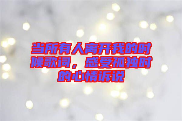 當所有人離開我的時候歌詞，感受孤獨時的心情訴說