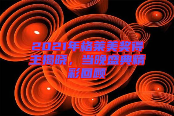 2021年格萊美獎得主揭曉，當晚盛典精彩回顧