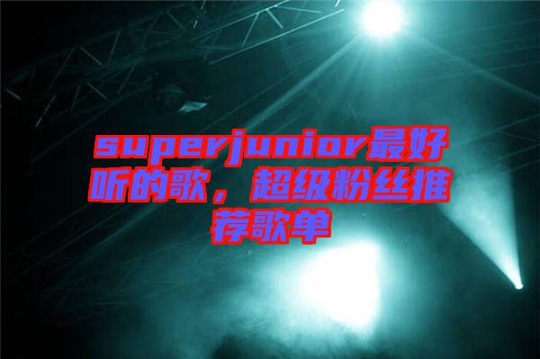 superjunior最好聽的歌，超級粉絲推薦歌單