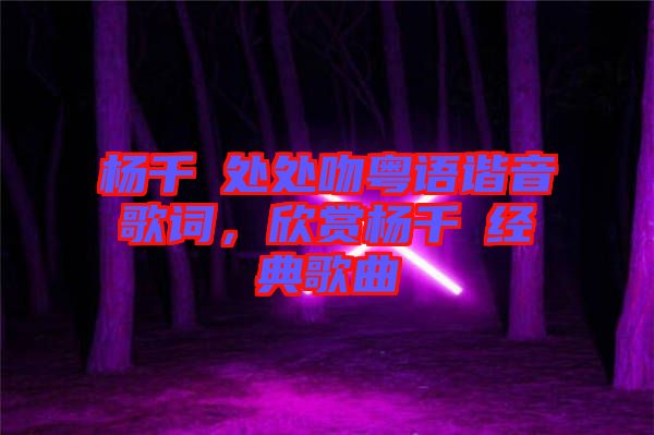 楊千嬅處處吻粵語諧音歌詞，欣賞楊千嬅經典歌曲