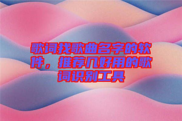 歌詞找歌曲名字的軟件，推薦幾好用的歌詞識別工具