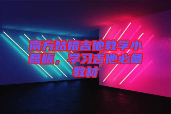 南方姑娘吉他教學(xué)小磊版，學(xué)習(xí)吉他必備教材