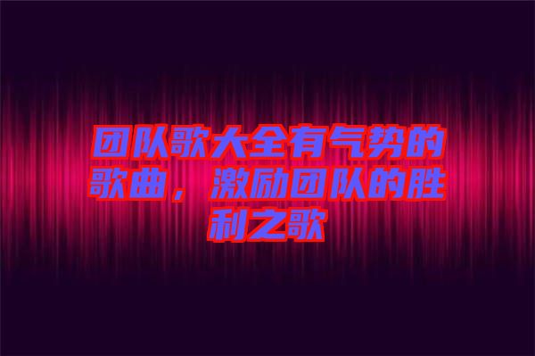 團隊歌大全有氣勢的歌曲，激勵團隊的勝利之歌