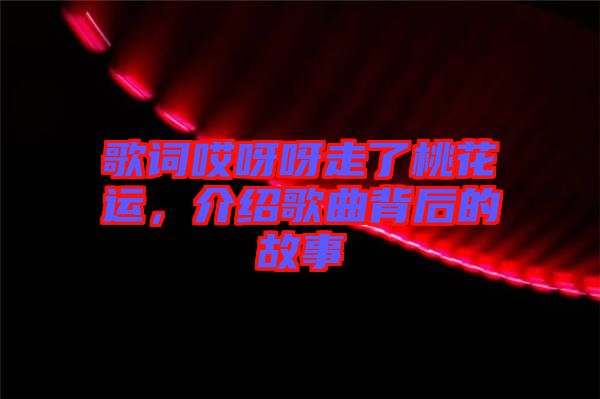 歌詞哎呀呀走了桃花運，介紹歌曲背后的故事