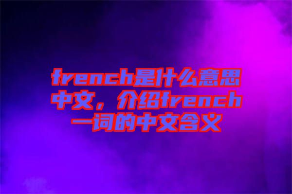 french是什么意思中文，介紹french一詞的中文含義