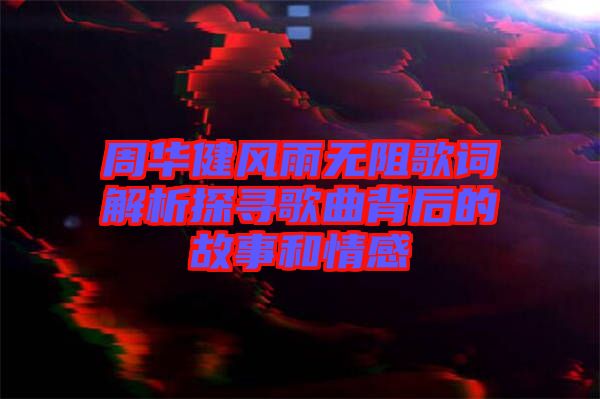 周華健風(fēng)雨無(wú)阻歌詞解析探尋歌曲背后的故事和情感