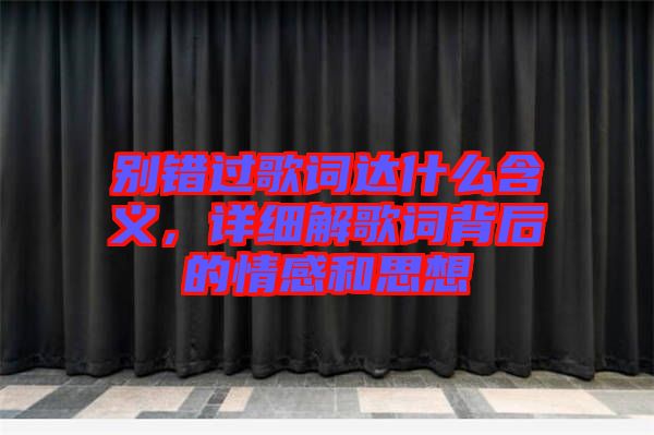 別錯過歌詞達什么含義，詳細解歌詞背后的情感和思想