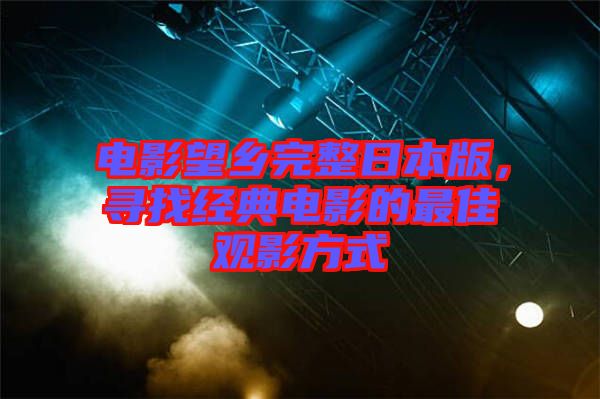 電影望鄉完整日本版，尋找經典電影的最佳觀影方式