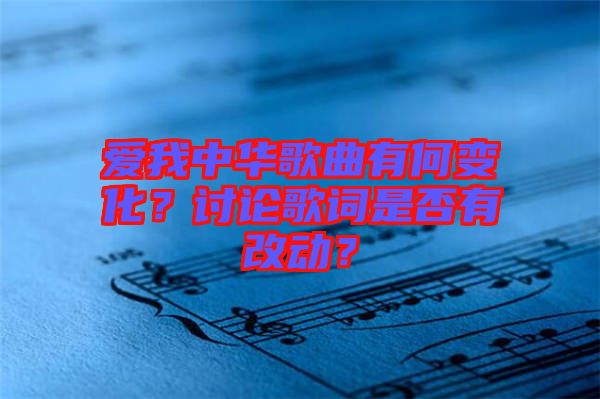 愛我中華歌曲有何變化？討論歌詞是否有改動(dòng)？