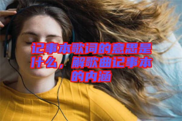 記事本歌詞的意思是什么，解歌曲記事本的內涵