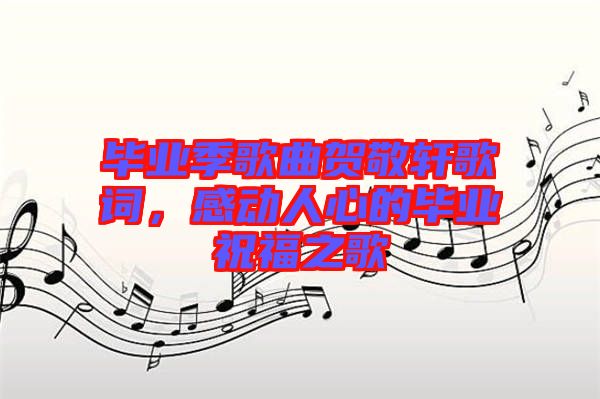 畢業(yè)季歌曲賀敬軒歌詞，感動(dòng)人心的畢業(yè)祝福之歌