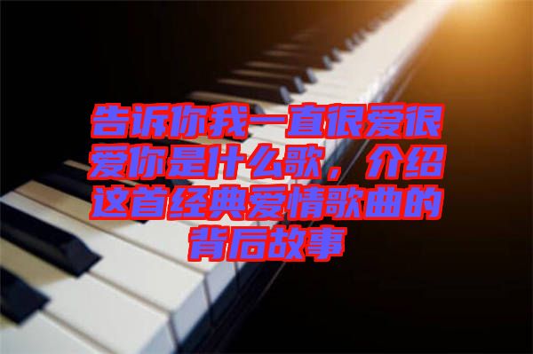 告訴你我一直很愛很愛你是什么歌，介紹這首經(jīng)典愛情歌曲的背后故事