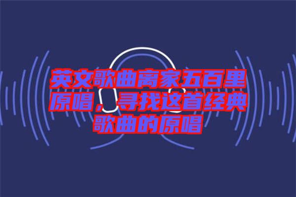 英文歌曲離家五百里原唱，尋找這首經(jīng)典歌曲的原唱