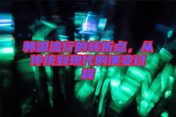 韓國流行的轉折點，從傳統到現代的演變過程